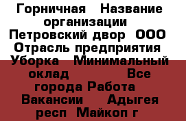 Горничная › Название организации ­ Петровский двор, ООО › Отрасль предприятия ­ Уборка › Минимальный оклад ­ 15 000 - Все города Работа » Вакансии   . Адыгея респ.,Майкоп г.